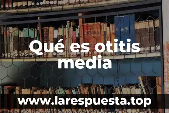 Que es como media negra 7 Qué es otitis media