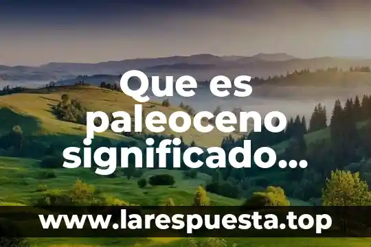 Que es paleoceno significado etimologico