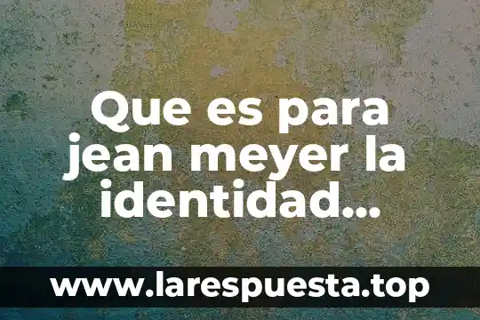 Que es para jean meyer la identidad nacional