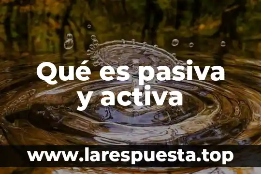 Qué es pasiva y activa