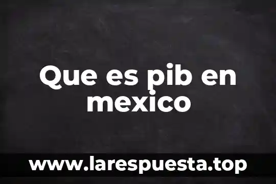 Que es pib en mexico
