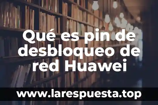 Qué es el pin de desbloqueo SIM red 3 Qué es pin de desbloqueo de red Huawei