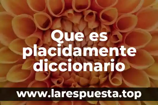 Que es un diccionario bilingue definicion 8 Que es placidamente diccionario