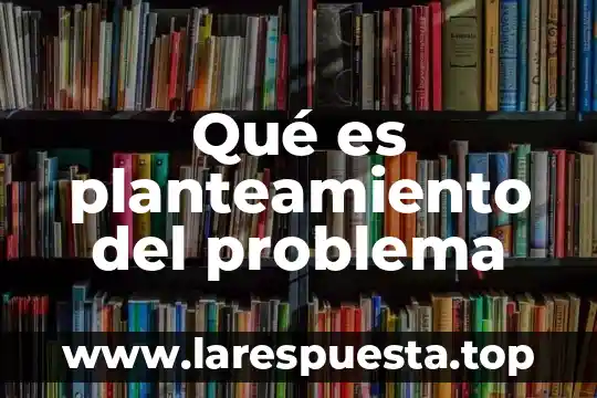 Qué es planteamiento del problema