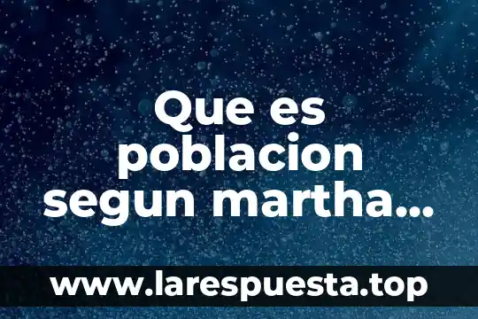 Que es la poblacion de estadistica 3 Que es poblacion segun martha malhotra