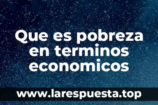 Que es pobreza en terminos economicos