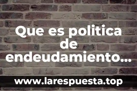 Que es politica de endeudamiento en mexico