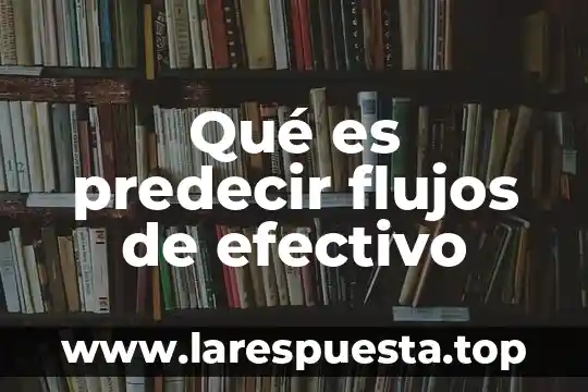 Qué es equivalente de efectivo 4 Qué es predecir flujos de efectivo