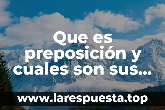 Que es preposición y cuales son sus clases
