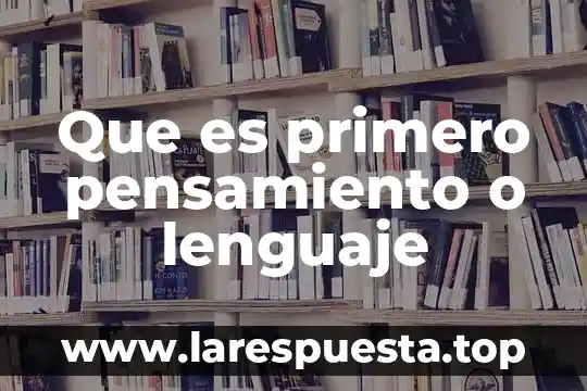 Que es primero pensamiento o lenguaje
