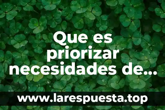 Impacto de las necesidades humanas sobre la naturaleza que es 6 Que es priorizar necesidades de aprendizaje