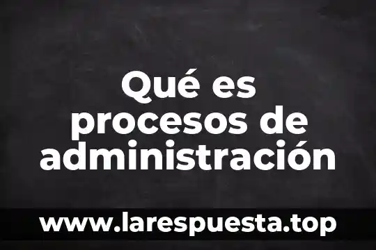 Que es epistemología por procesos 6 Qué es procesos de administración