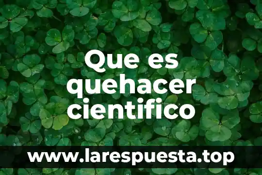 Que es quehacer cientifico