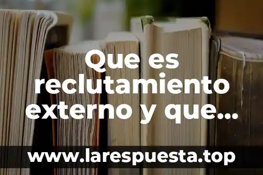 Análisis externo e interno que es 6 Que es reclutamiento externo y que metodos existen