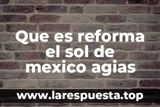 Que es reforma el sol de mexico agias