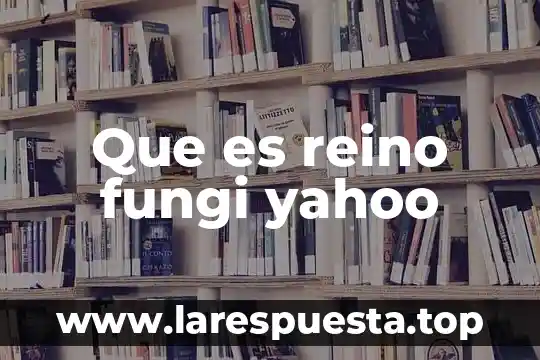 Que es reino fungi yahoo