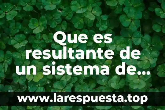 Que es un sistema de vectores y todos sus vectores 3 Que es resultante de un sistema de vectores