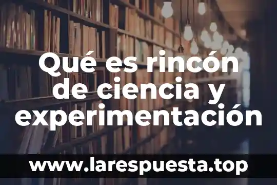 Qué es rincón de ciencia y experimentación