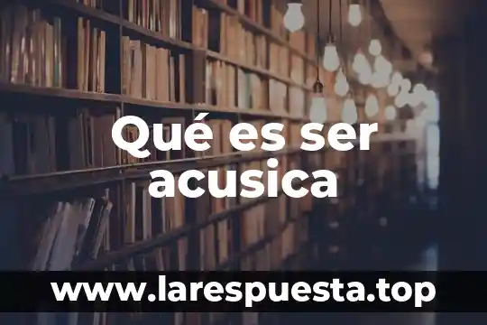Qué es ser acusica