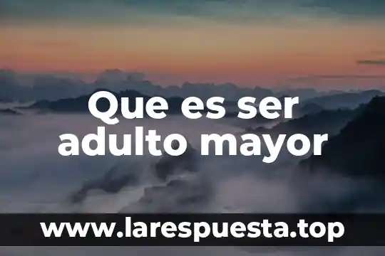 Que es ser adulto mayor