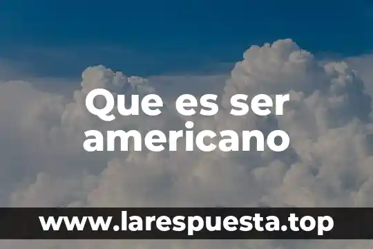Que es ser americano