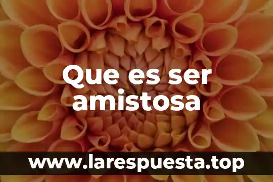 Que es ser amistosa