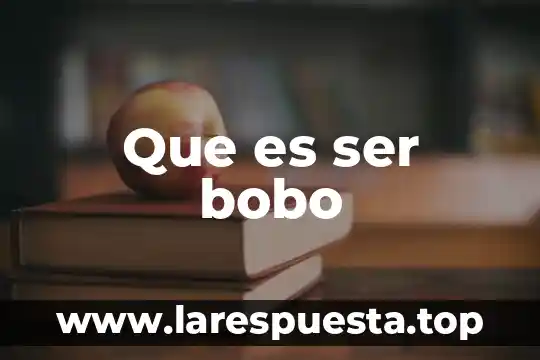 Que es ser bobo