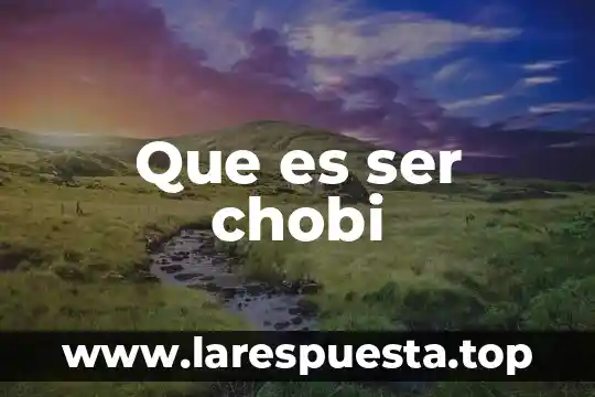 Que es ser chobi