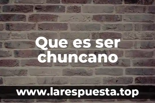Que es ser chuncano