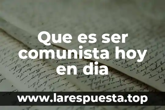 Que es ser comunista hoy en dia