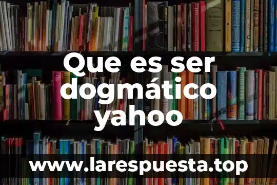 Que es ser adulto a adulto mayor 6 Que es ser dogmático yahoo