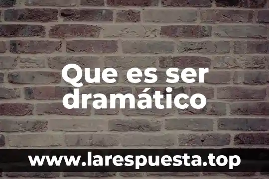 Que es ser dramático