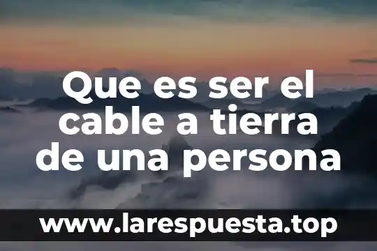Que es ser el cable a tierra de una persona