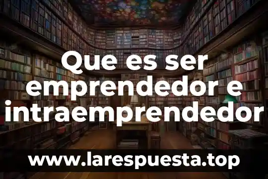 Qué es el proceso emprendedor 3 Que es ser emprendedor e intraemprendedor