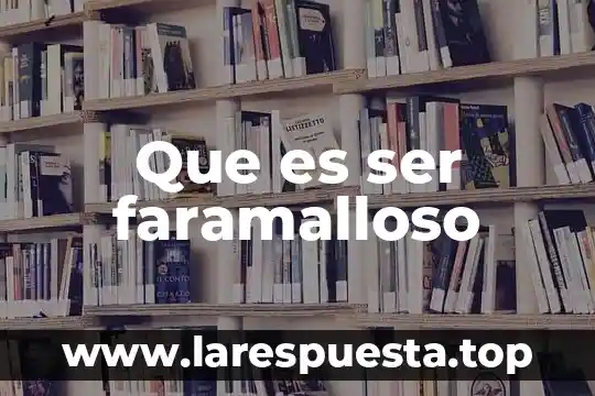 Que es ser faramalloso