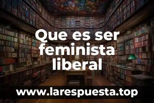 Que es la ideologia liberal y la conservadora en mexico 5 Que es ser feminista liberal