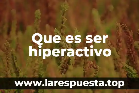 Que es ser hiperactivo