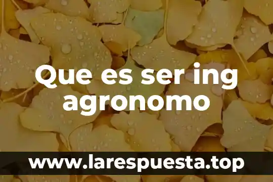 Que es ser ing agronomo
