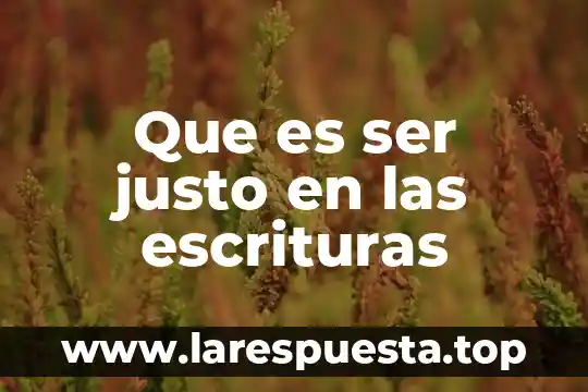 Que es ser justo en las escrituras