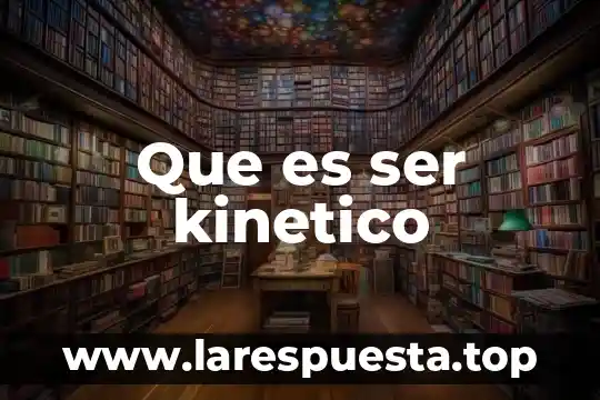 Que es ser kinetico