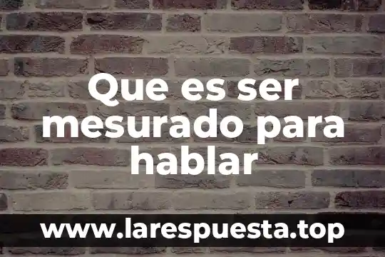 Que es ser mesurado para hablar