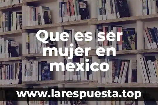 Que es ser mujer en mexico