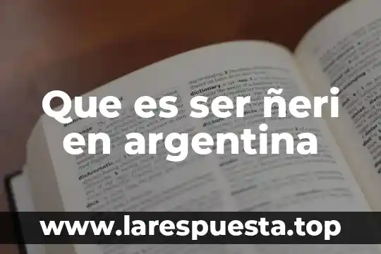 Que es ser ñeri en argentina