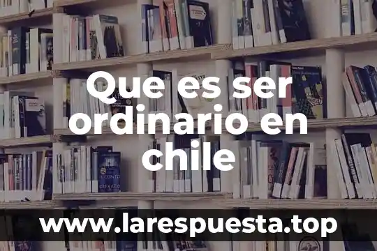 Que es ser ordinario en chile