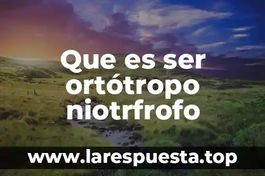 Que es ser ortótropo niotrfrofo
