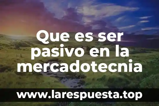 Que es ser pasivo en la mercadotecnia