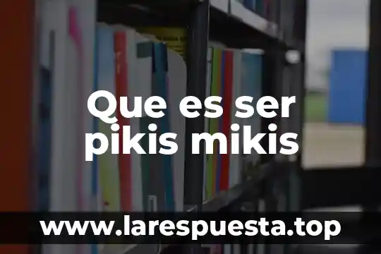 Que es ser pikis mikis