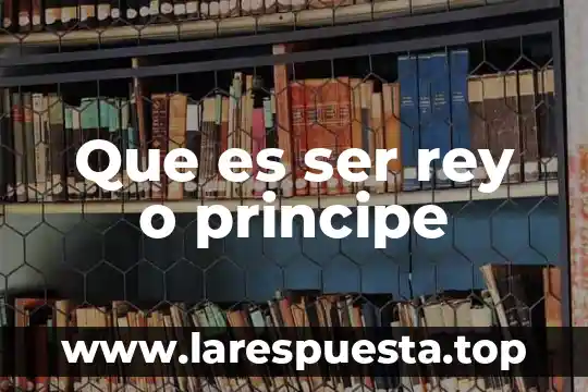 Que es ser rey o principe