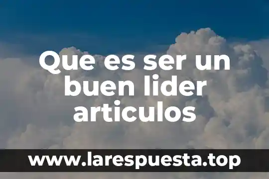 Que es ser un buen lider articulos