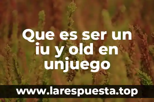 Que es ser un iu y old en unjuego